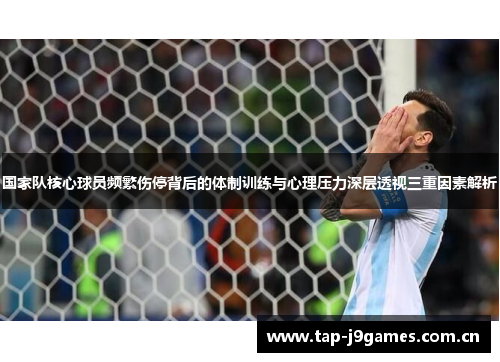 国家队核心球员频繁伤停背后的体制训练与心理压力深层透视三重因素解析 国家队核心球员频繁伤停背后的体制训练与心理压力深层透视三重因素解析